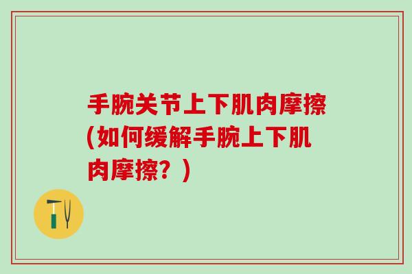 手腕关节上下肌肉摩擦(如何缓解手腕上下肌肉摩擦？)