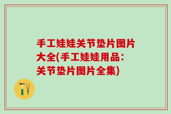 手工娃娃关节垫片图片大全(手工娃娃用品：关节垫片图片全集)