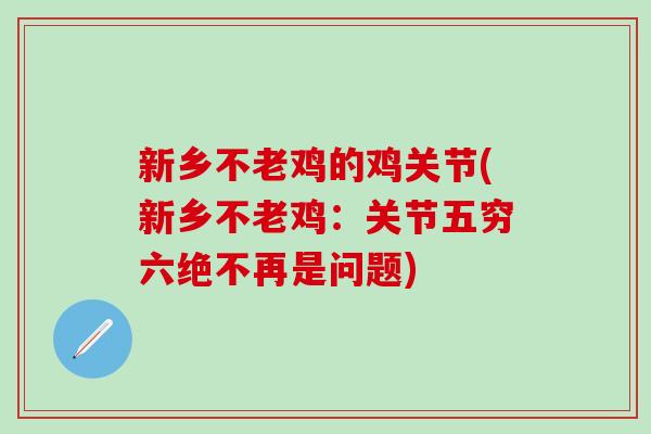 新乡不老鸡的鸡关节(新乡不老鸡：关节五穷六绝不再是问题)