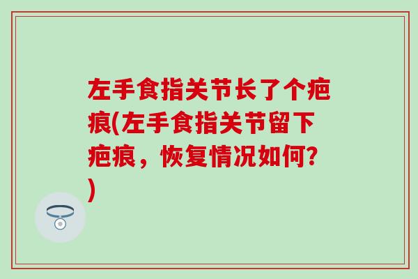左手食指关节长了个疤痕(左手食指关节留下疤痕，恢复情况如何？)