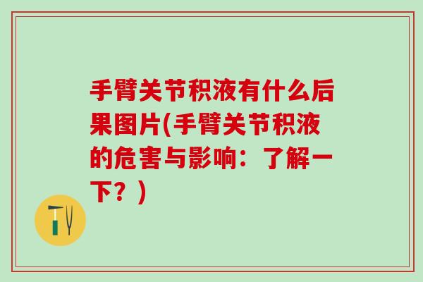 手臂关节积液有什么后果图片(手臂关节积液的危害与影响：了解一下？)