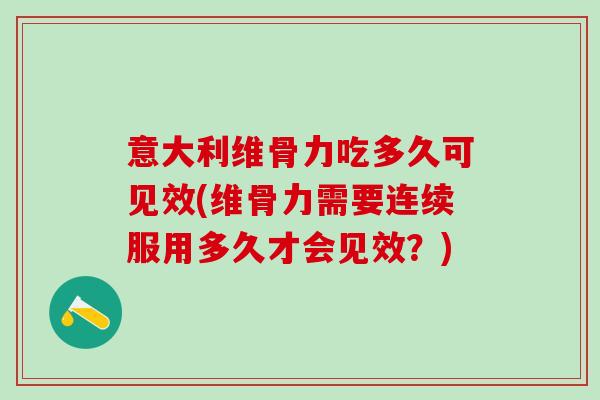 意大利维骨力吃多久可见效(维骨力需要连续服用多久才会见效?) 意大利维骨力吃多久可见效(维骨力需要连续服用多久才会见效?)
