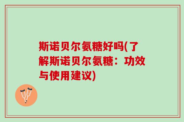 斯诺贝尔氨糖好吗(了解斯诺贝尔氨糖：功效与使用建议)