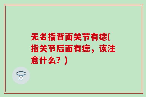 无名指背面关节有痣(指关节后面有痣，该注意什么？)