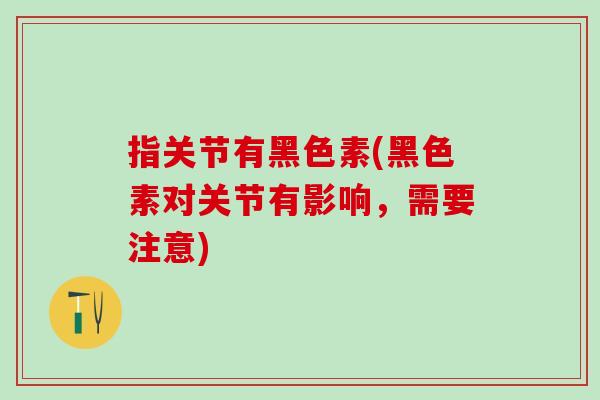 指关节有黑色素(黑色素对关节有影响，需要注意)
