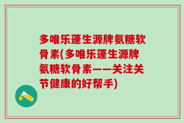 多唯乐蓬生源牌氨糖软骨素(多唯乐蓬生源牌氨糖软骨素——关注关节健康的好帮手)