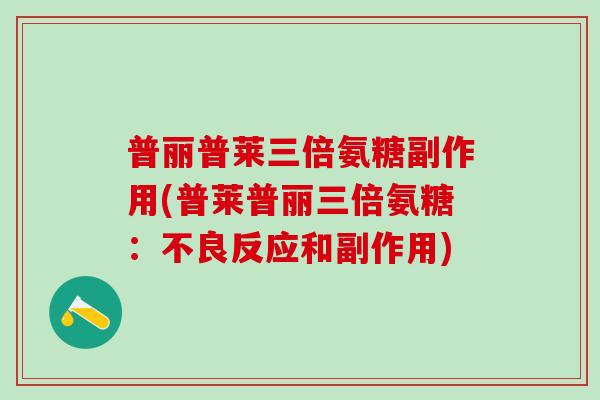 普丽普莱三倍氨糖副作用(普莱普丽三倍氨糖：不良反应和副作用)