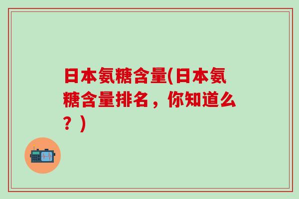 日本氨糖含量(日本氨糖含量排名，你知道么？)