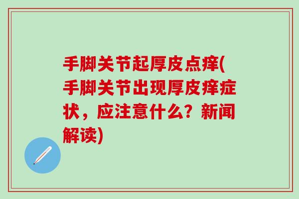 手脚关节起厚皮点痒(手脚关节出现厚皮痒症状，应注意什么？新闻解读)