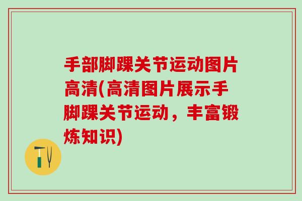 手部脚踝关节运动图片高清(高清图片展示手脚踝关节运动,丰富锻炼知识) 手部脚踝关节运动图片高清(高清图片展示手脚踝关节运动,丰富锻炼知识)