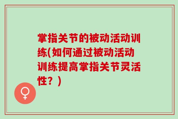 掌指关节的被动活动训练(如何通过被动活动训练提高掌指关节灵活性？)