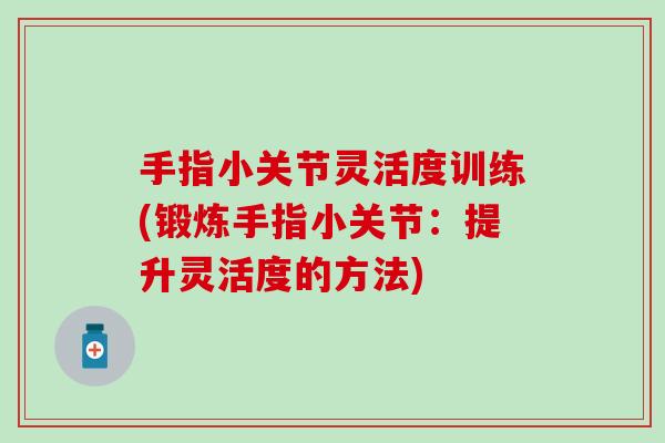 手指小关节灵活度训练(锻炼手指小关节:提升灵活度的方法) 手指小关节灵活度训练(锻炼手指小关节:提升灵活度的方法)