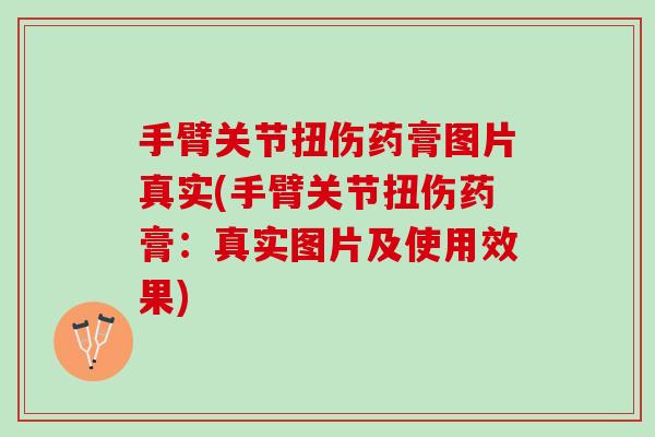 手臂关节扭伤药膏图片真实(手臂关节扭伤药膏：真实图片及使用效果)