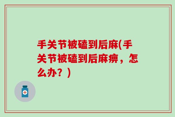 手关节被磕到后麻(手关节被磕到后麻痹，怎么办？)