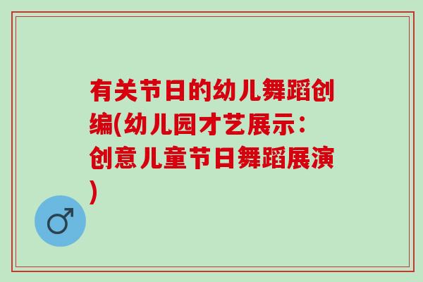 有关节日的幼儿舞蹈创编(幼儿园才艺展示：创意儿童节日舞蹈展演)