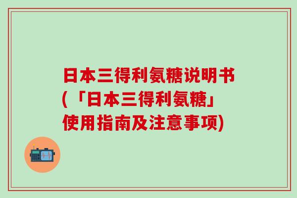 日本三得利氨糖说明书(「日本三得利氨糖」使用指南及注意事项)