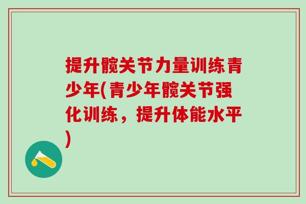 提升髋关节力量训练青少年(青少年髋关节强化训练，提升体能水平)