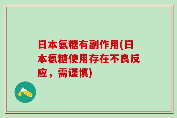 日本氨糖有副作用(日本氨糖使用存在不良反应，需谨慎)