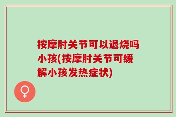 按摩肘关节可以退烧吗小孩(按摩肘关节可缓解小孩发热症状)
