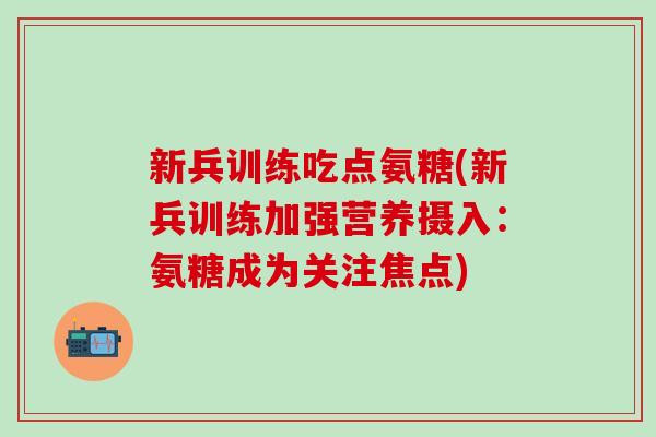 新兵训练吃点氨糖(新兵训练加强营养摄入：氨糖成为关注焦点)