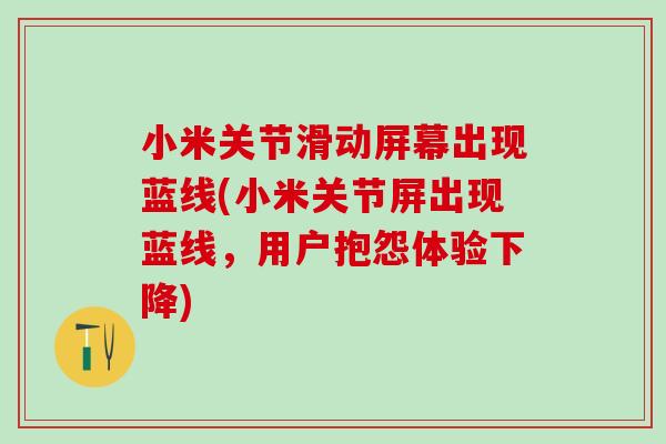小米关节滑动屏幕出现蓝线(小米关节屏出现蓝线，用户抱怨体验下降)