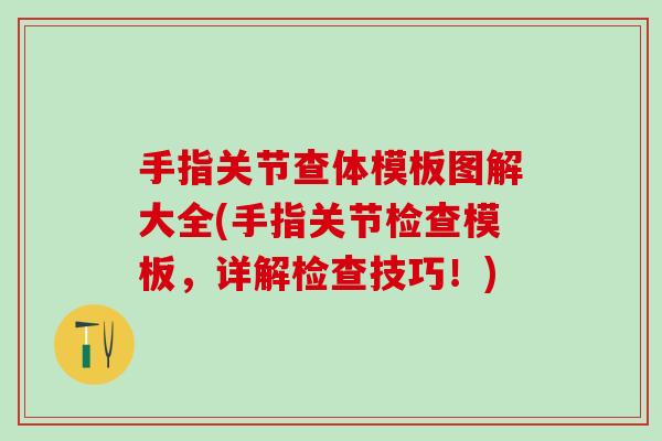 手指关节查体模板图解大全(手指关节检查模板，详解检查技巧！)