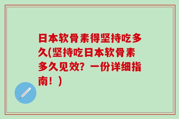 日本软骨素得坚持吃多久(坚持吃日本软骨素多久见效？一份详细指南！)