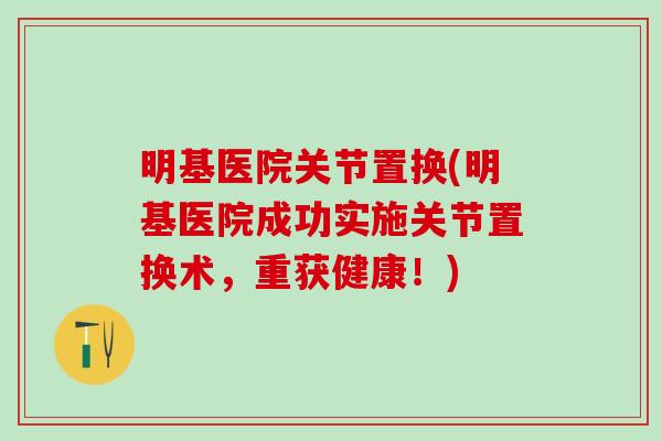 明基医院关节置换(明基医院成功实施关节置换术，重获健康！)