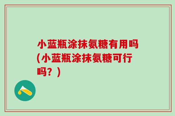 小蓝瓶涂抹氨糖有用吗(小蓝瓶涂抹氨糖可行吗？)