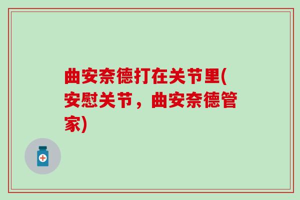 曲安奈德打在关节里(安慰关节，曲安奈德管家)