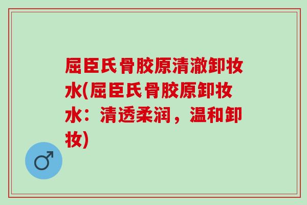 屈臣氏骨胶原清澈卸妆水(屈臣氏骨胶原卸妆水：清透柔润，温和卸妆)