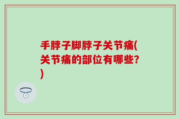手脖子脚脖子关节痛(关节痛的部位有哪些？)
