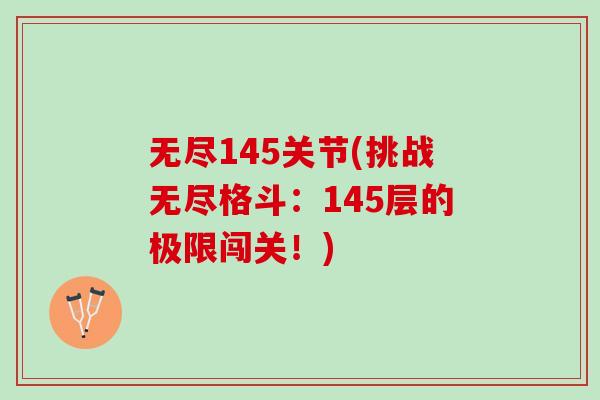 无尽145关节(挑战无尽格斗:145层的极限闯关!) 无尽145关节(挑战无尽格斗:145层的极限闯关!)