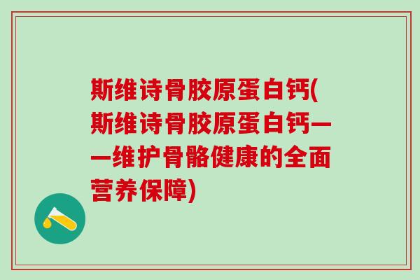 斯维诗骨胶原蛋白钙(斯维诗骨胶原蛋白钙——维护骨骼健康的全面营养保障)