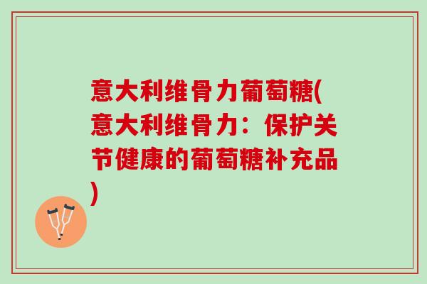 意大利维骨力葡萄糖(意大利维骨力：保护关节健康的葡萄糖补充品)