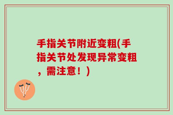手指关节附近变粗(手指关节处发现异常变粗，需注意！)