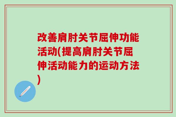 改善肩肘关节屈伸功能活动(提高肩肘关节屈伸活动能力的运动方法)