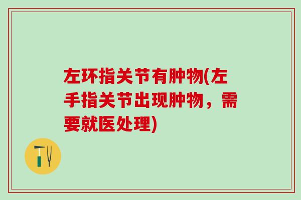 左环指关节有肿物(左手指关节出现肿物，需要就医处理)