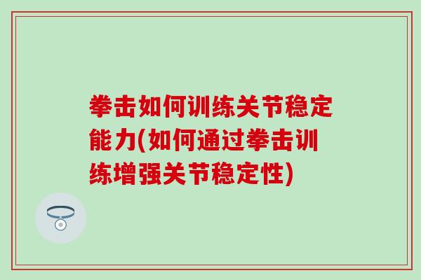 拳击如何训练关节稳定能力(如何通过拳击训练增强关节稳定性)