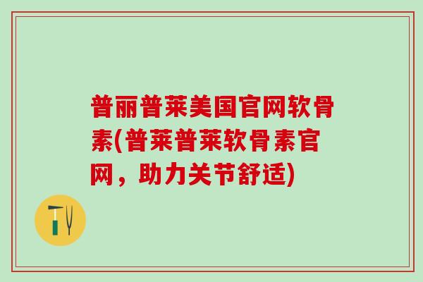 普丽普莱美国官网软骨素(普莱普莱软骨素官网，助力关节舒适)