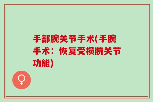 手部腕关节手术(手腕手术：恢复受损腕关节功能)