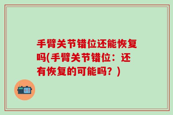 手臂关节错位还能恢复吗(手臂关节错位：还有恢复的可能吗？)