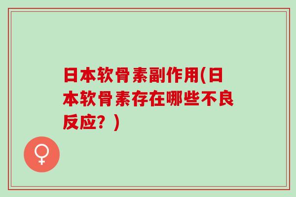 日本软骨素副作用(日本软骨素存在哪些不良反应？)