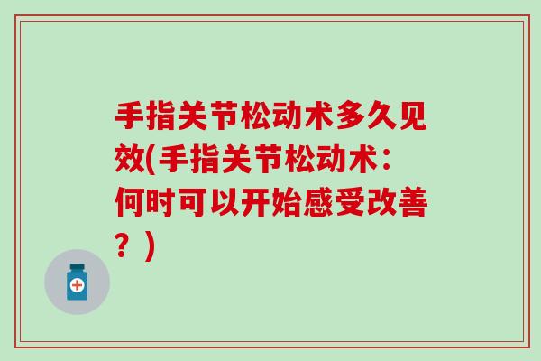 手指关节松动术多久见效(手指关节松动术：何时可以开始感受改善？)