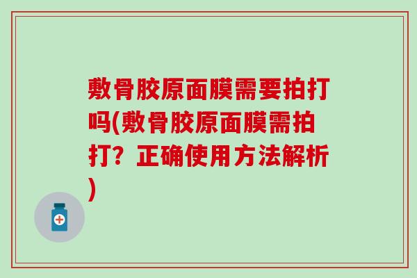 敷骨胶原面膜需要拍打吗(敷骨胶原面膜需拍打？正确使用方法解析)