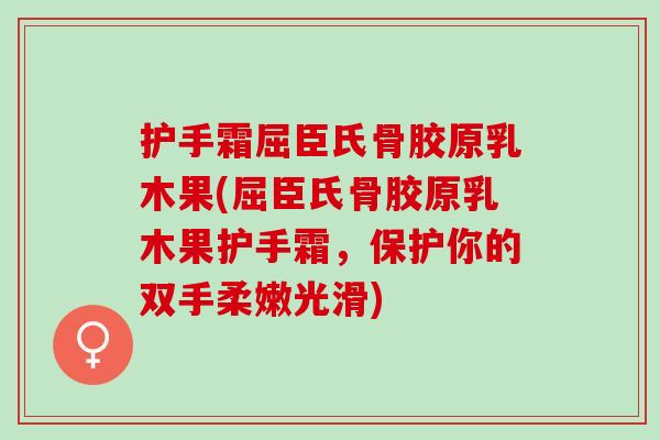 护手霜屈臣氏骨胶原乳木果(屈臣氏骨胶原乳木果护手霜，保护你的双手柔嫩光滑)