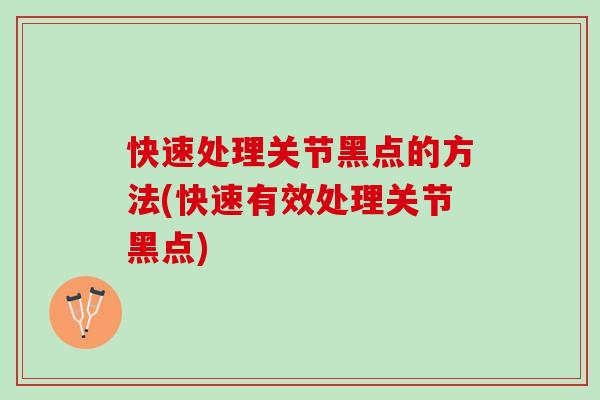 快速处理关节黑点的方法(快速有效处理关节黑点)