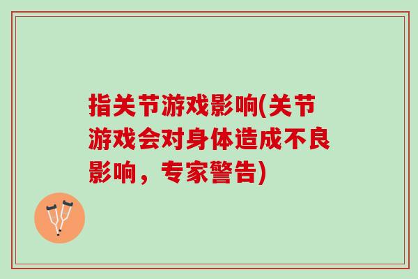 指关节游戏影响(关节游戏会对身体造成不良影响，专家警告)