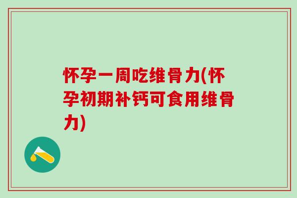 怀孕一周吃维骨力(怀孕初期补钙可食用维骨力)