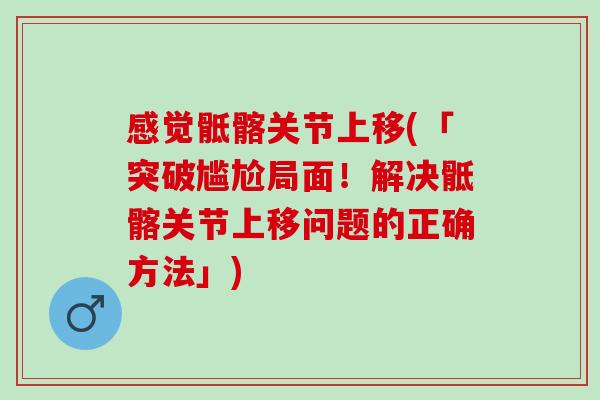 感觉骶髂关节上移(「突破尴尬局面！解决骶髂关节上移问题的正确方法」)